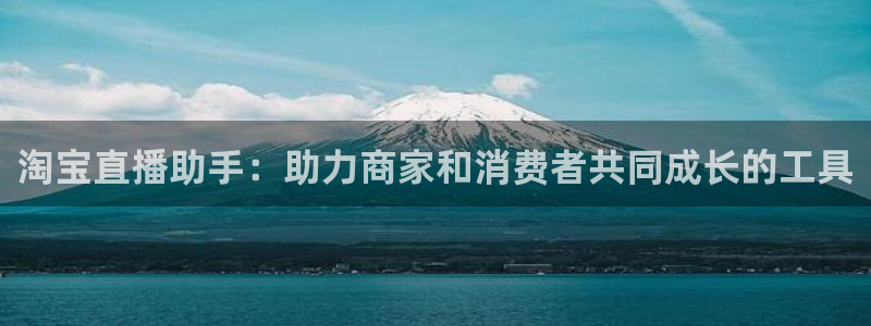 玩球直播app苹果下载：淘宝直播助手：助力商家和消费者共同成长的工具