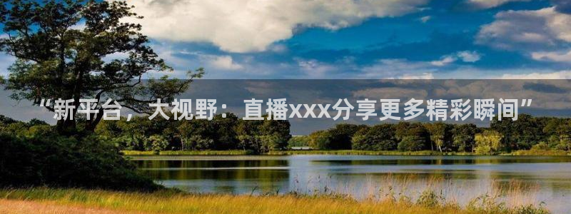 玩球直播app官方版下载：“新平台，大视野：直播xxx分享更多精彩瞬间”