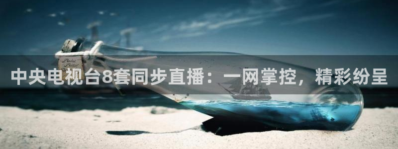 玩球怎么玩：中央电视台8套同步直播：一网掌控，精彩纷呈