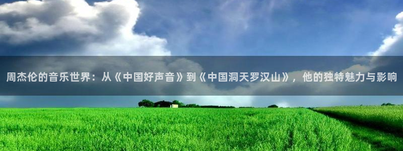 玩球直播网站：周杰伦的音乐世界：从《中国好声音》到《中国洞天罗汉山》，他的独特魅力与影响
