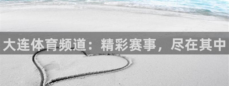 下载玩球直播：大连体育频道：精彩赛事，尽在其中